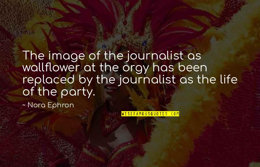 Party Life Quotes By Nora Ephron: The image of the journalist as wallflower at