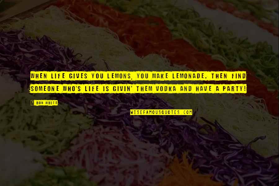 Party Life Quotes By Ron White: When life gives you lemons, you make lemonade.