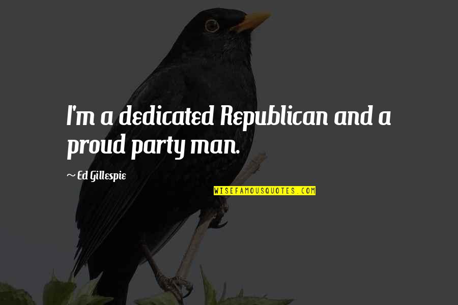 Party Man Quotes By Ed Gillespie: I'm a dedicated Republican and a proud party