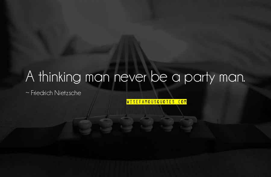 Party Man Quotes By Friedrich Nietzsche: A thinking man never be a party man.
