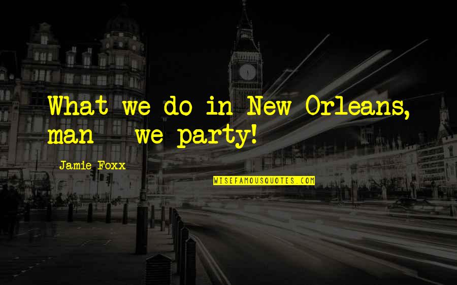 Party Man Quotes By Jamie Foxx: What we do in New Orleans, man -