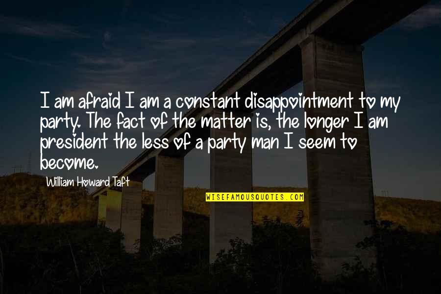 Party Man Quotes By William Howard Taft: I am afraid I am a constant disappointment