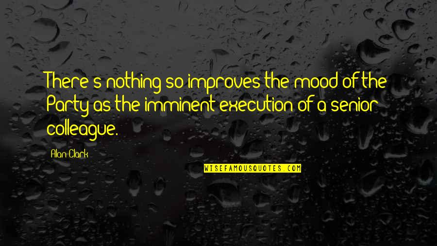 Party Mood Quotes By Alan Clark: There's nothing so improves the mood of the Party Mood Quotes By Alan Clark: There's nothing so improves the mood of the