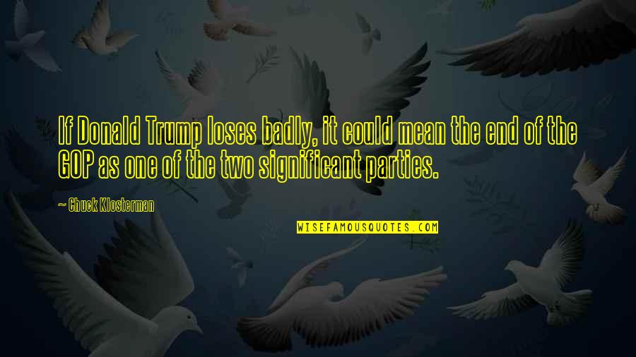 Party Of Two Quotes By Chuck Klosterman: If Donald Trump loses badly, it could mean