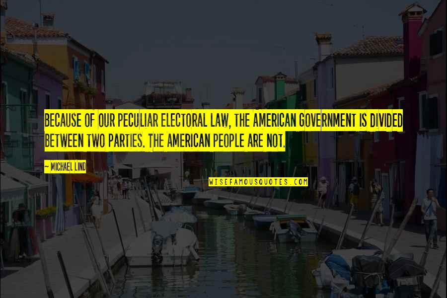 Party Of Two Quotes By Michael Lind: Because of our peculiar electoral law, the American