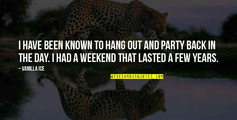 Party On The Weekend Quotes By Vanilla Ice: I have been known to hang out and Party On The Weekend Quotes By Vanilla Ice: I have been known to hang out and