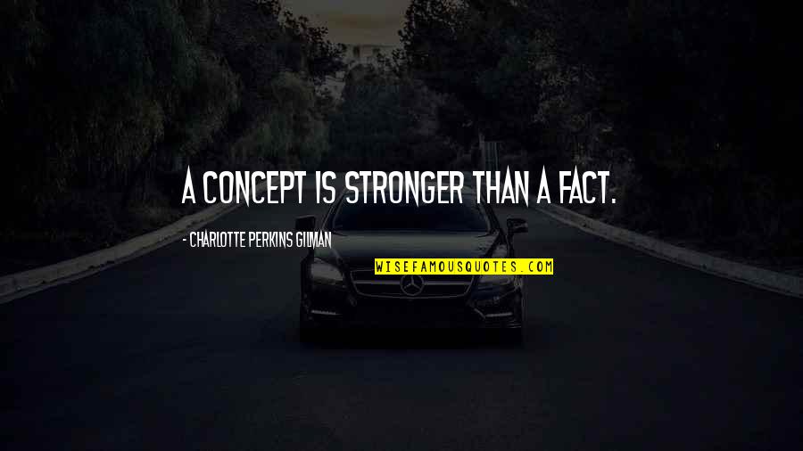 Party Quote Quotes By Charlotte Perkins Gilman: A concept is stronger than a fact.