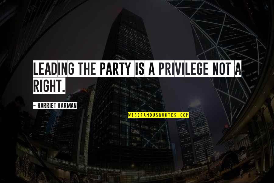 Party Quotes By Harriet Harman: Leading the party is a privilege not a Party Quotes By Harriet Harman: Leading the party is a privilege not a