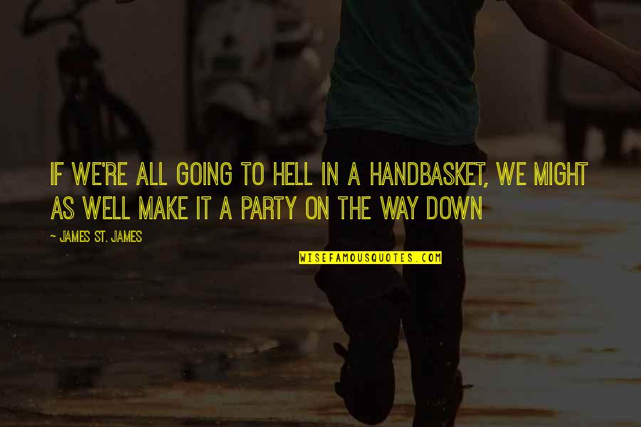 Party Quotes By James St. James: If we're all going to hell in a Party Quotes By James St. James: If we're all going to hell in a