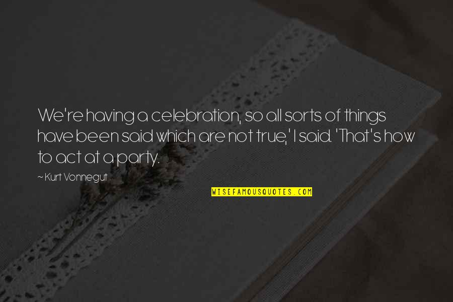 Party Quotes By Kurt Vonnegut: We're having a celebration, so all sorts of Party Quotes By Kurt Vonnegut: We're having a celebration, so all sorts of
