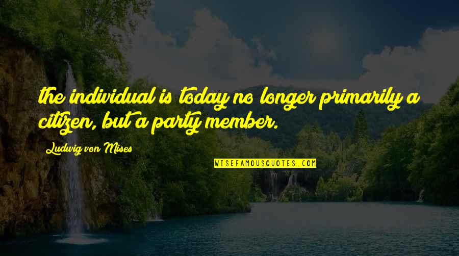 Party Quotes By Ludwig Von Mises: the individual is today no longer primarily a