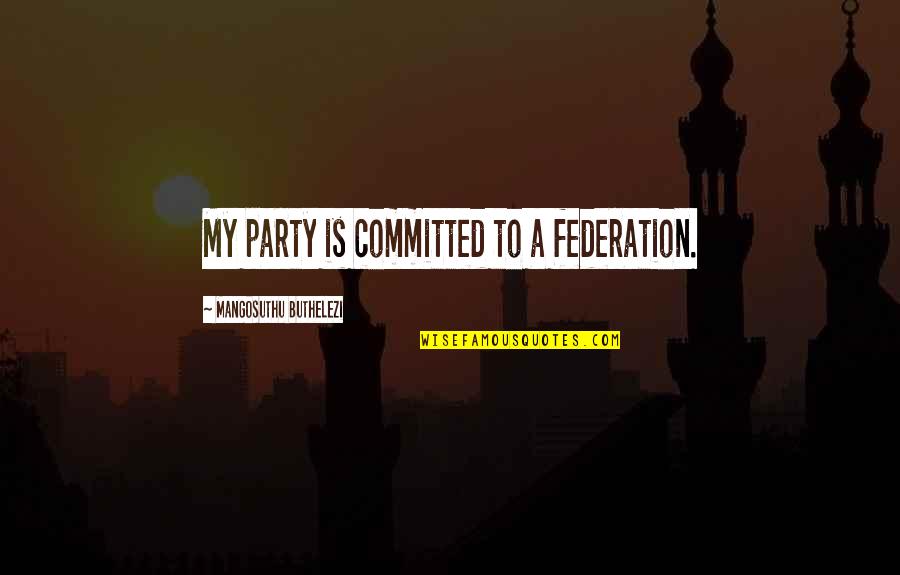 Party Quotes By Mangosuthu Buthelezi: My party is committed to a federation. Party Quotes By Mangosuthu Buthelezi: My party is committed to a federation.