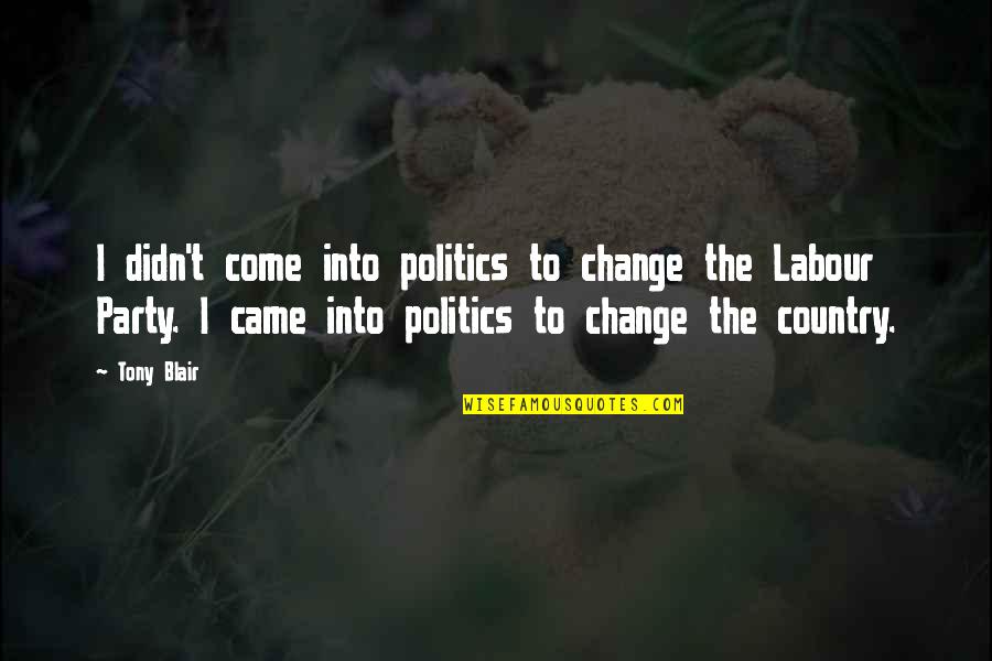 Party Quotes By Tony Blair: I didn't come into politics to change the Party Quotes By Tony Blair: I didn't come into politics to change the