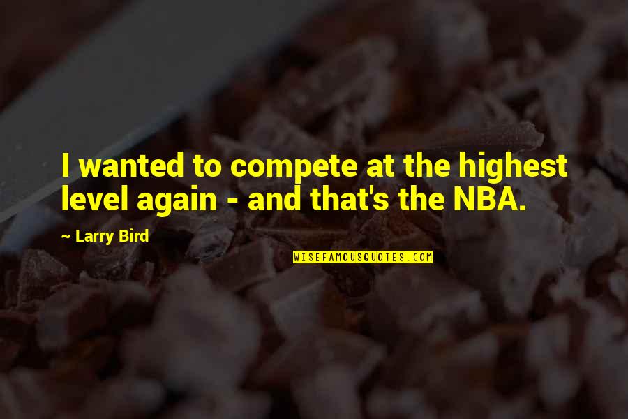 Party Reminder Quotes By Larry Bird: I wanted to compete at the highest level