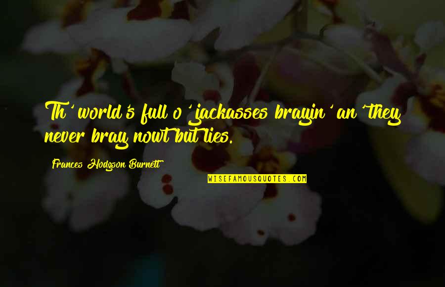 Party Spoiler Quotes By Frances Hodgson Burnett: Th' world's full o' jackasses brayin' an' they
