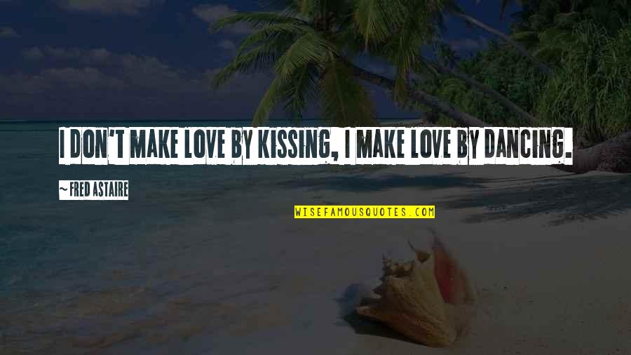 Party Spoiler Quotes By Fred Astaire: I don't make love by kissing, I make