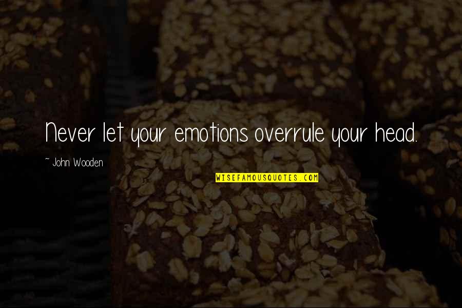 Party Spoiler Quotes By John Wooden: Never let your emotions overrule your head.