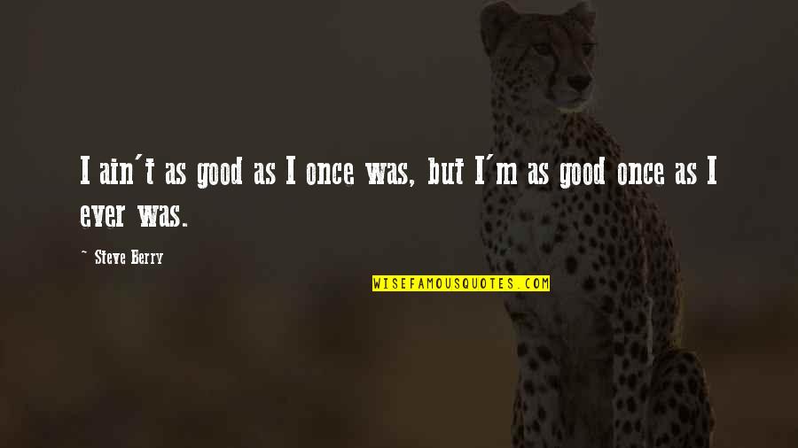 Party Spoiler Quotes By Steve Berry: I ain't as good as I once was,