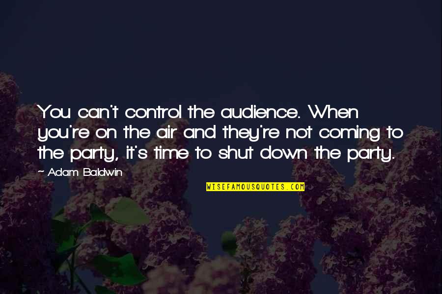 Party Time Quotes By Adam Baldwin: You can't control the audience. When you're on