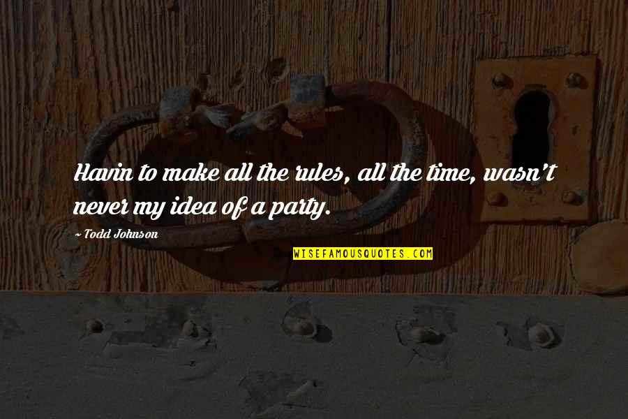 Party Time Quotes By Todd Johnson: Havin to make all the rules, all the