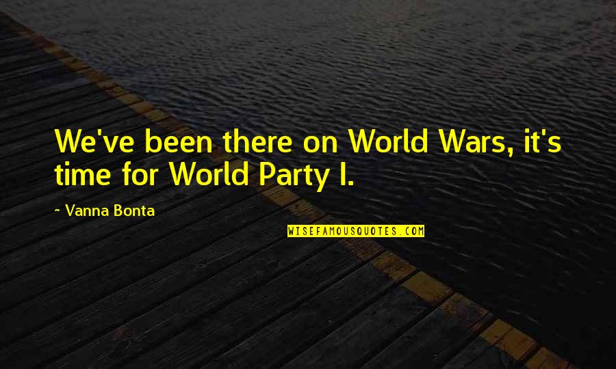 Party Time Quotes By Vanna Bonta: We've been there on World Wars, it's time