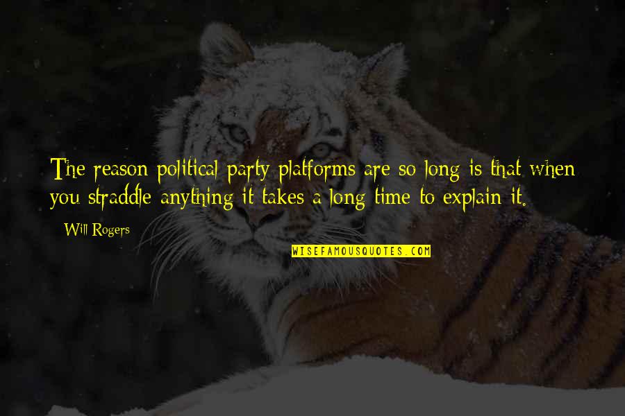 Party Time Quotes By Will Rogers: The reason political party platforms are so long