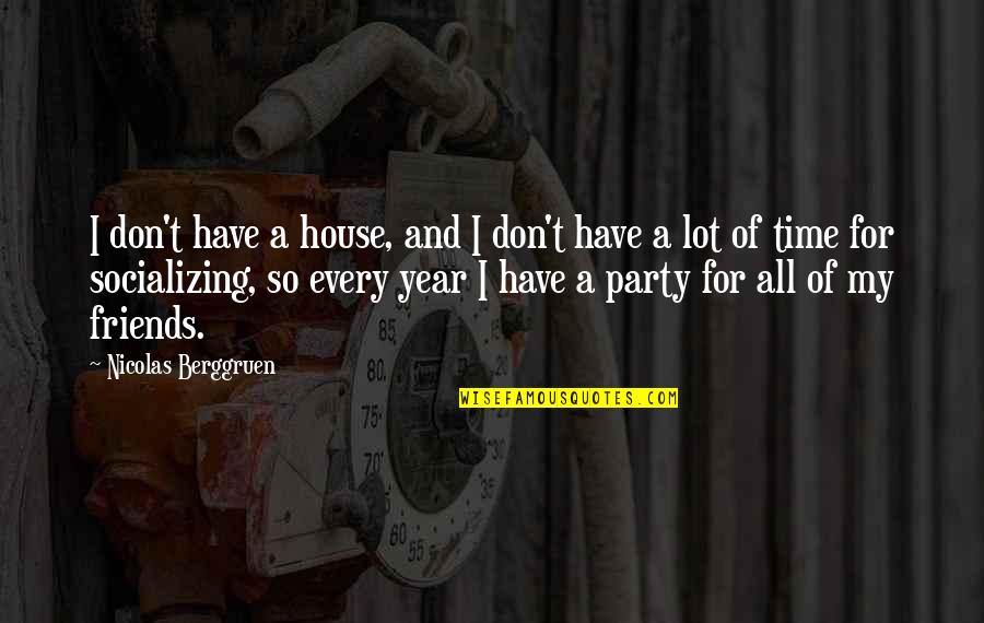 Party Time With Friends Quotes By Nicolas Berggruen: I don't have a house, and I don't