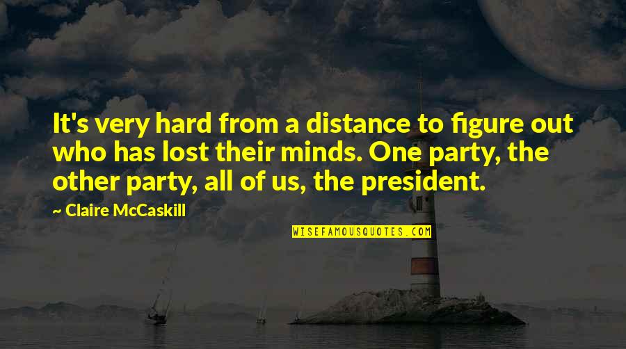 Party Too Hard Quotes By Claire McCaskill: It's very hard from a distance to figure