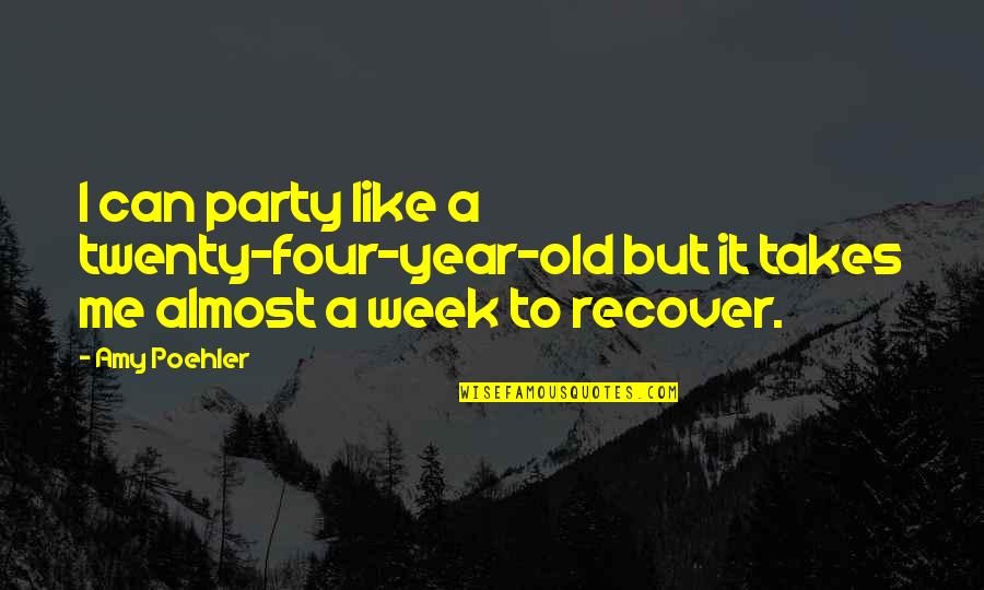 Partying And Drinking Quotes By Amy Poehler: I can party like a twenty-four-year-old but it