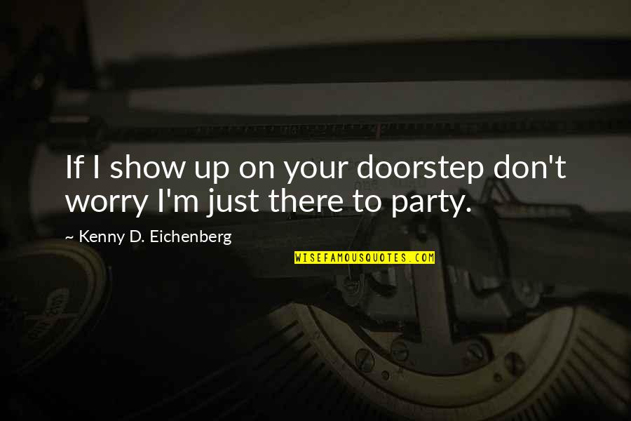 Partying And Drinking Quotes By Kenny D. Eichenberg: If I show up on your doorstep don't