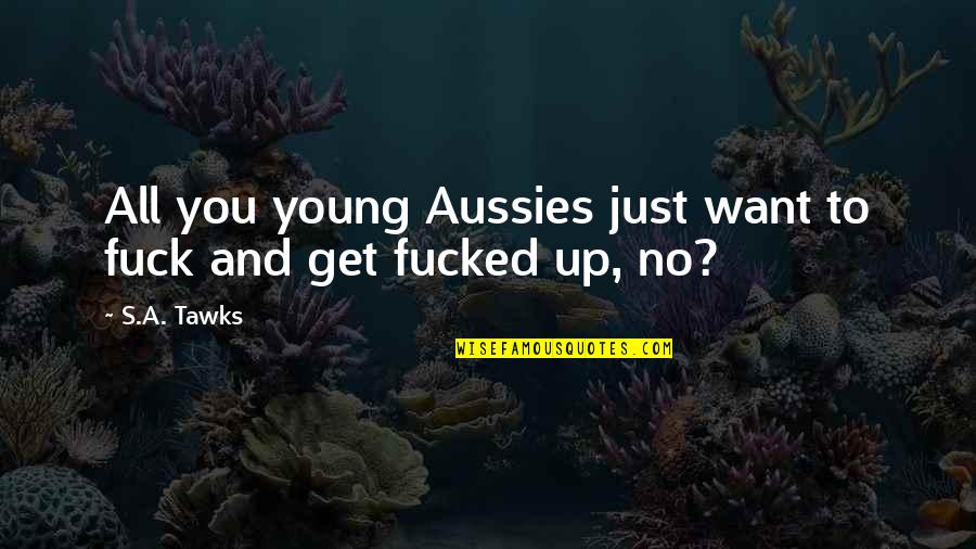 Partying And Drinking Quotes By S.A. Tawks: All you young Aussies just want to fuck