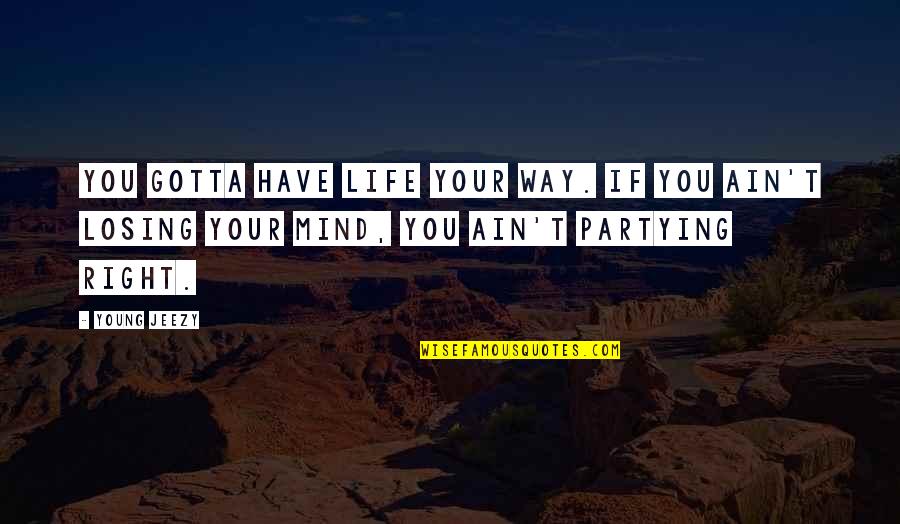 Partying Quotes By Young Jeezy: You gotta have life your way. If you