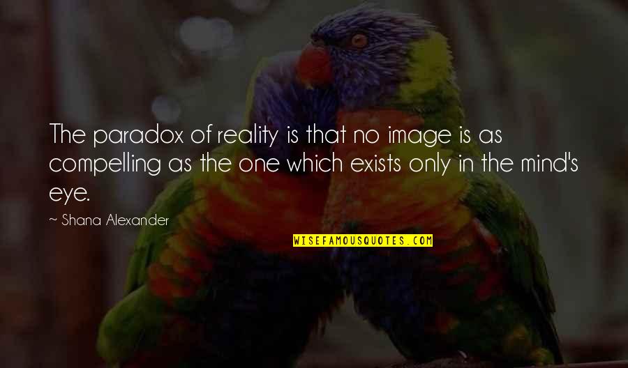 Partys Quotes By Shana Alexander: The paradox of reality is that no image Partys Quotes By Shana Alexander: The paradox of reality is that no image