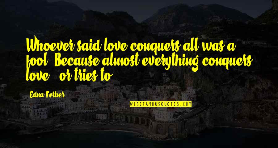 Paru Paro Quotes By Edna Ferber: Whoever said love conquers all was a fool.