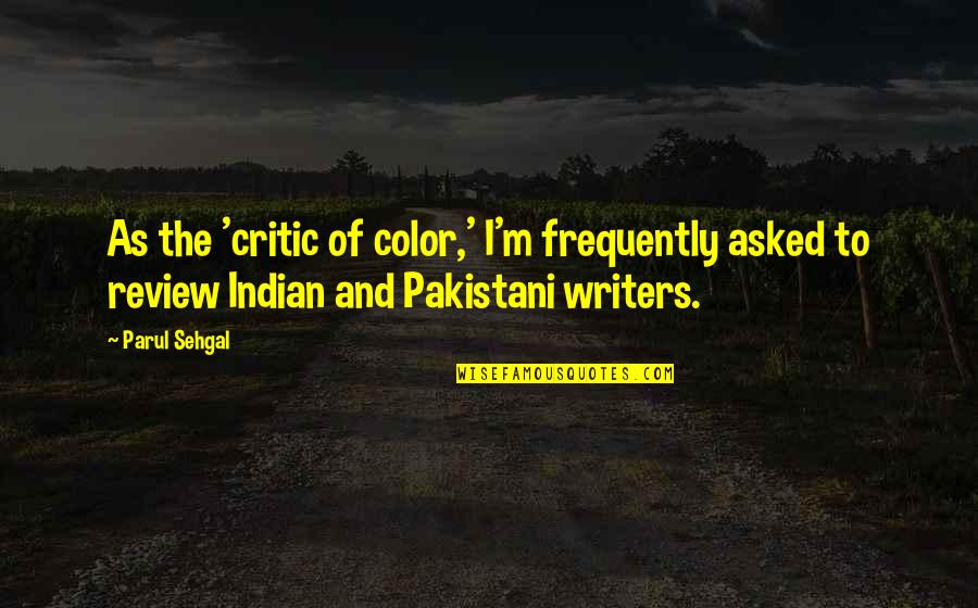 Parul Sehgal Quotes By Parul Sehgal: As the 'critic of color,' I'm frequently asked Parul Sehgal Quotes By Parul Sehgal: As the 'critic of color,' I'm frequently asked