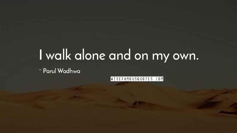 Parul Wadhwa quotes: I walk alone and on my own.