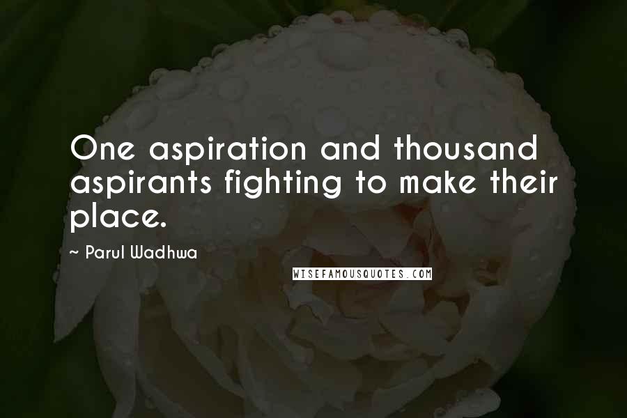 Parul Wadhwa quotes: One aspiration and thousand aspirants fighting to make their place.