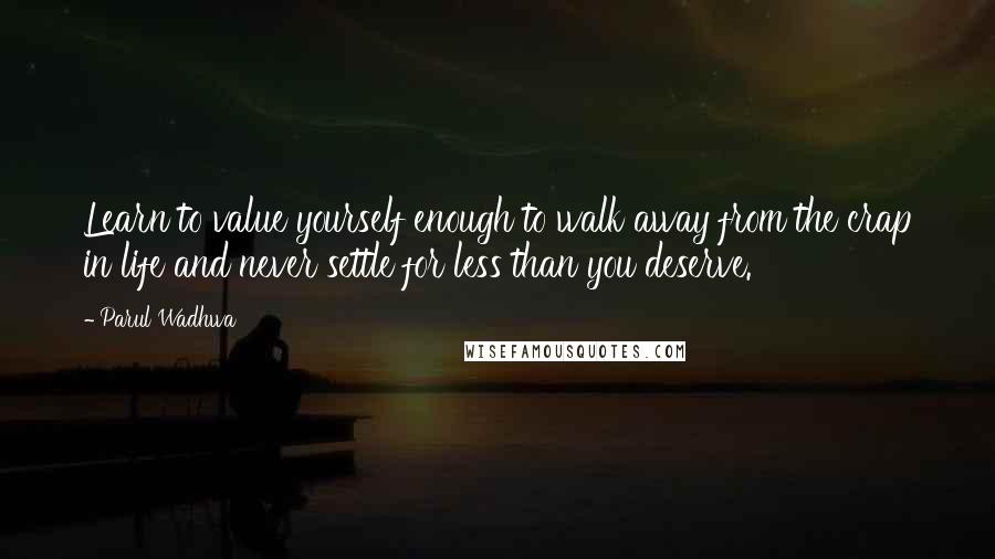 Parul Wadhwa quotes: Learn to value yourself enough to walk away from the crap in life and never settle for less than you deserve. Parul Wadhwa quotes: Learn to value yourself enough to walk away from the crap in life and never settle for less than you deserve.