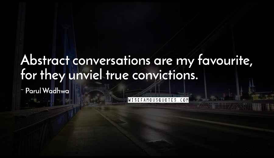 Parul Wadhwa quotes: Abstract conversations are my favourite, for they unviel true convictions.