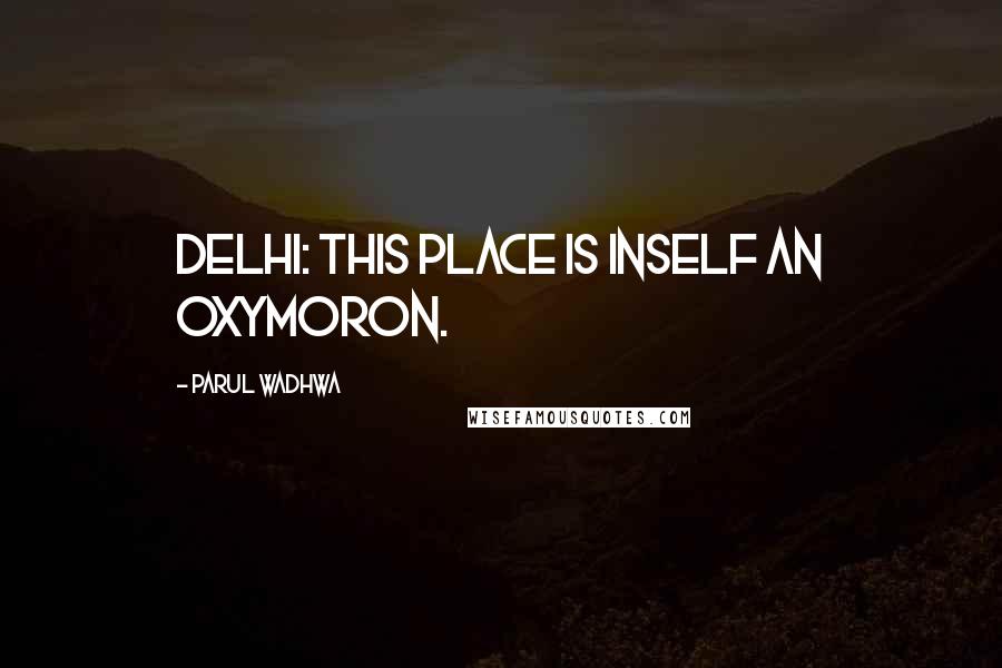 Parul Wadhwa quotes: Delhi: This place is inself an oxymoron.