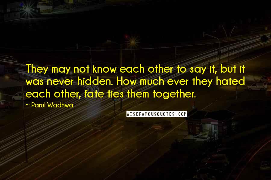 Parul Wadhwa quotes: They may not know each other to say it, but it was never hidden. How much ever they hated each other, fate ties them together.