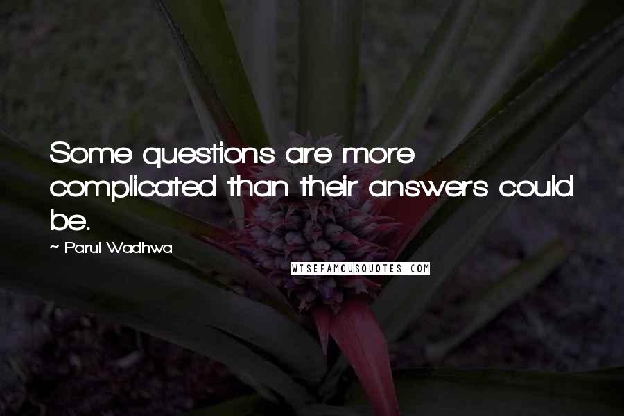 Parul Wadhwa quotes: Some questions are more complicated than their answers could be.