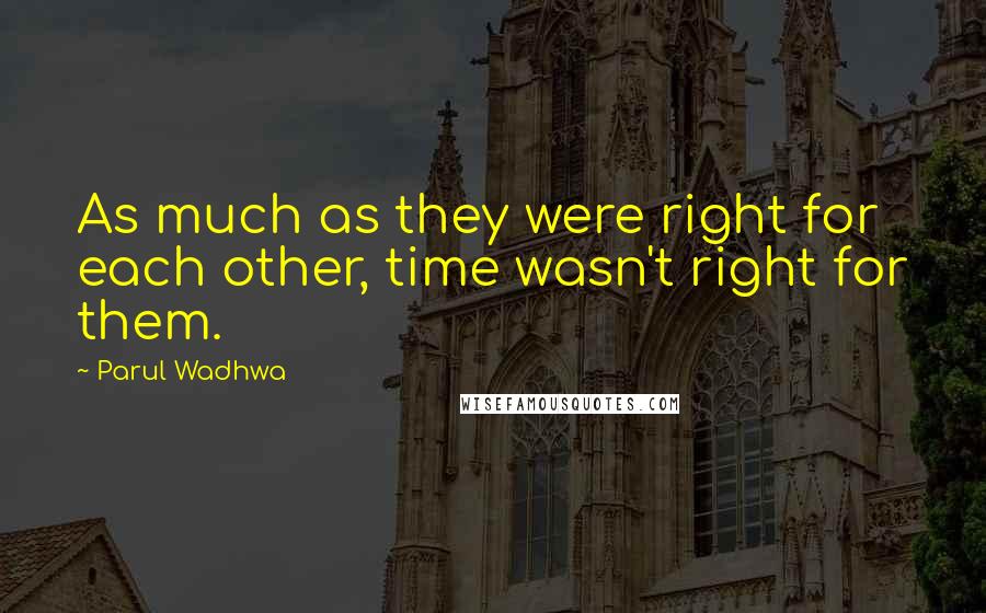 Parul Wadhwa quotes: As much as they were right for each other, time wasn't right for them.