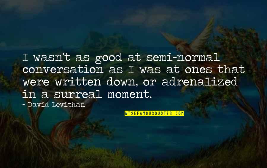 Parumala Thirumeni Quotes By David Levithan: I wasn't as good at semi-normal conversation as
