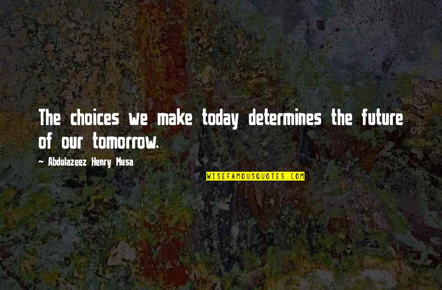 Parures Quotes By Abdulazeez Henry Musa: The choices we make today determines the future Parures Quotes By Abdulazeez Henry Musa: The choices we make today determines the future