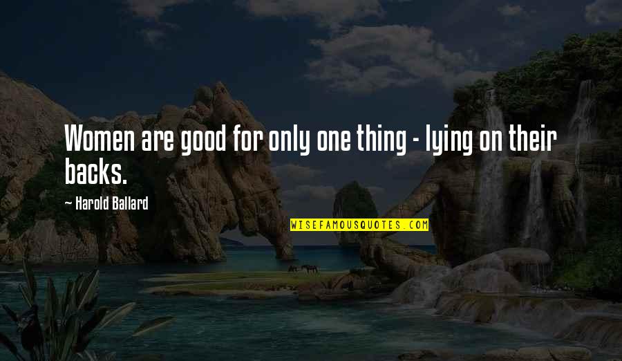 Parvanimous Quotes By Harold Ballard: Women are good for only one thing - Parvanimous Quotes By Harold Ballard: Women are good for only one thing -
