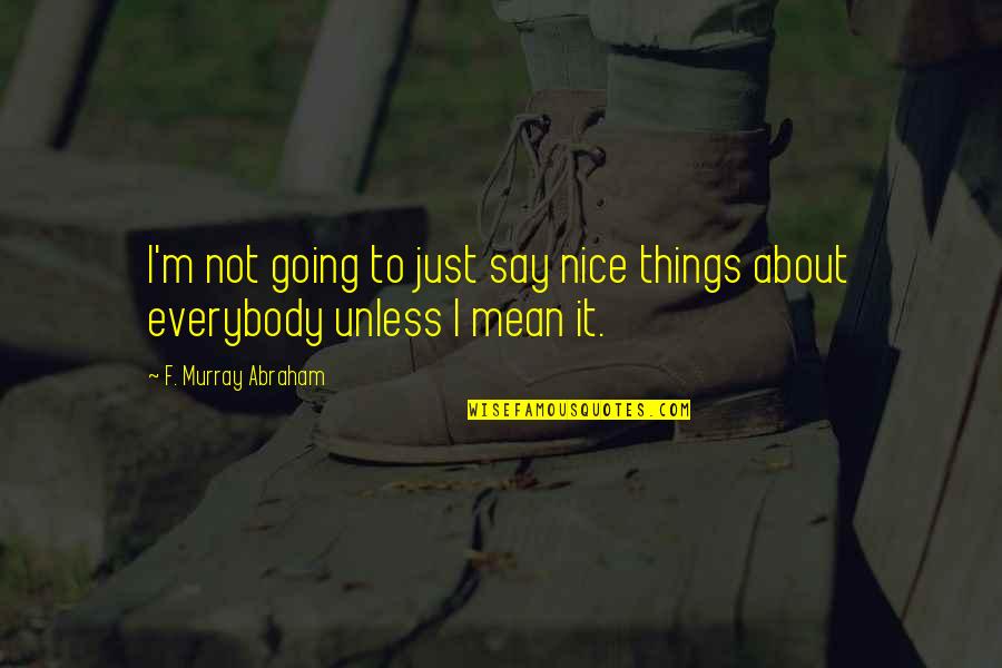 Parvathaneni Upendra Quotes By F. Murray Abraham: I'm not going to just say nice things Parvathaneni Upendra Quotes By F. Murray Abraham: I'm not going to just say nice things