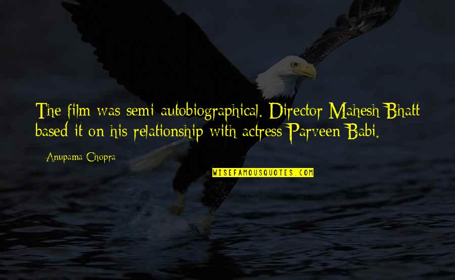 Parveen Babi Quotes By Anupama Chopra: The film was semi-autobiographical. Director Mahesh Bhatt based