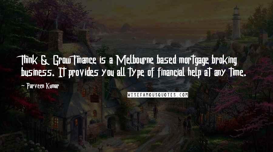 Parveen Kumar quotes: Think & Grow Finance is a Melbourne based mortgage broking business. It provides you all type of financial help at any time.