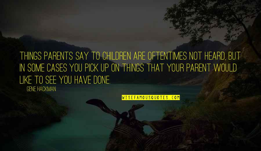 Parvenus Quotes By Gene Hackman: Things parents say to children are oftentimes not